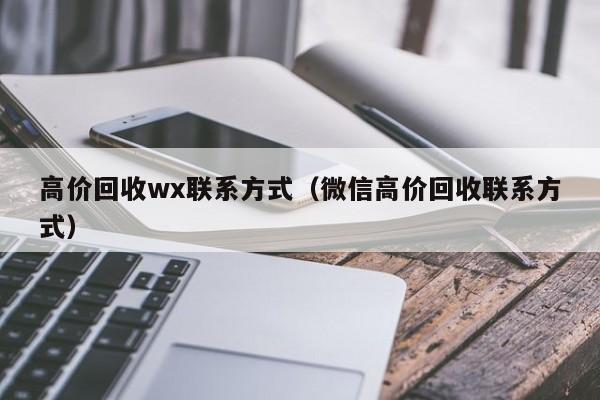 高价回收wx联系方式（微信高价回收联系方式）