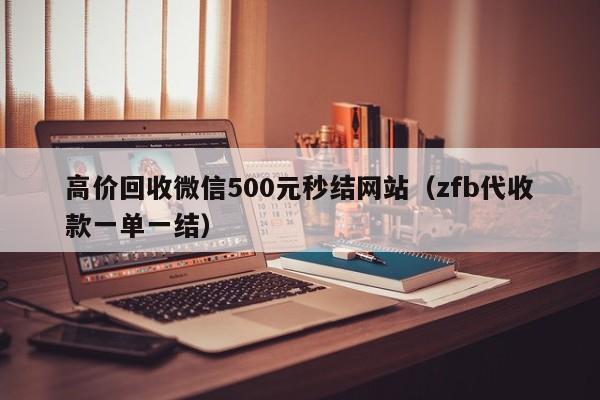 高价回收微信500元秒结网站（zfb代收款一单一结）