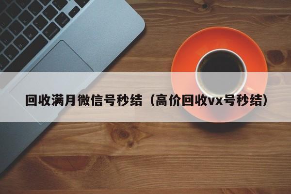 回收满月微信号秒结（高价回收vx号秒结）