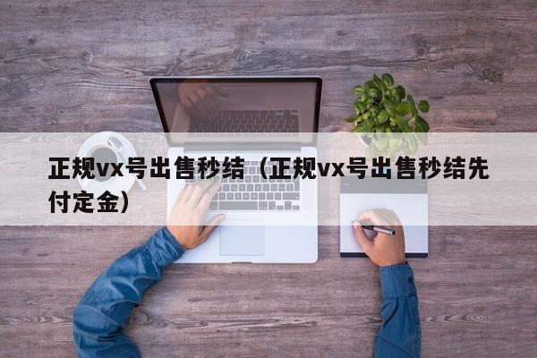 正规vx号出售秒结（正规vx号出售秒结先付定金）