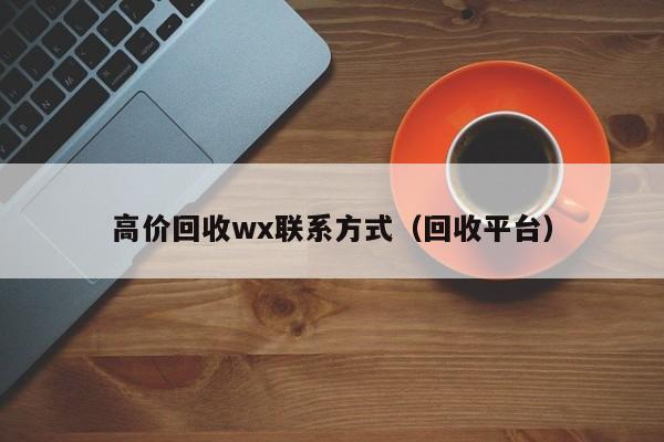 高价回收wx联系方式（回收平台）