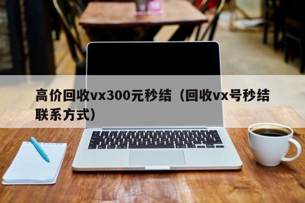 高价回收vx300元秒结（回收vx号秒结联系方式）