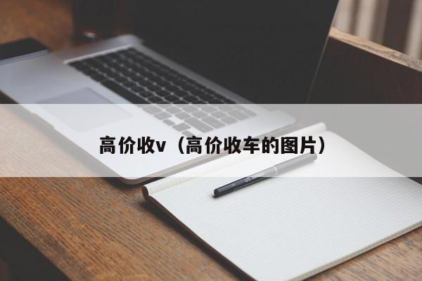 高价收v（高价收车的图片）