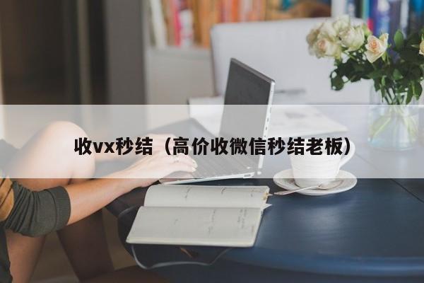 收vx秒结（高价收微信秒结老板）