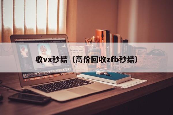 收vx秒结（高价回收zfb秒结）