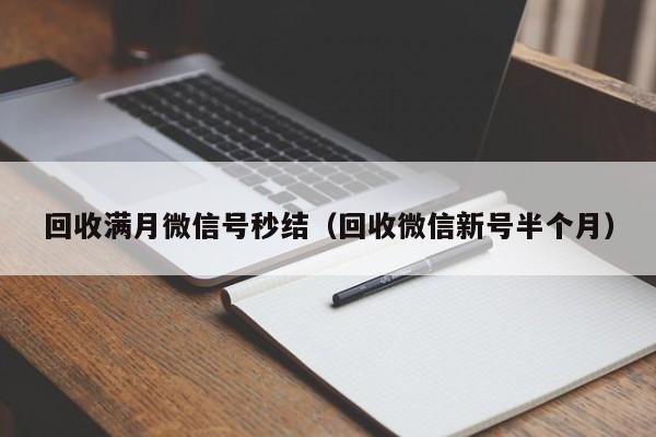 回收满月微信号秒结（回收微信新号半个月）