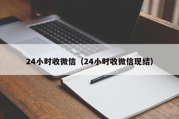 24小时收微信（24小时收微信现结）