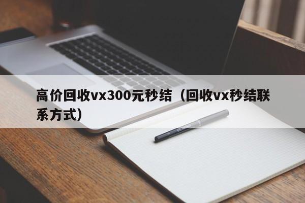 高价回收vx300元秒结（回收vx秒结联系方式）