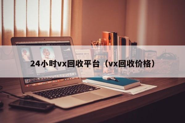 24小时vx回收平台（vx回收价格）