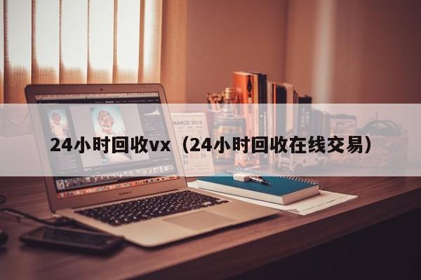 24小时回收vx（24小时回收在线交易）