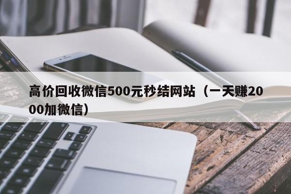 高价回收微信500元秒结网站（一天赚2000加微信）