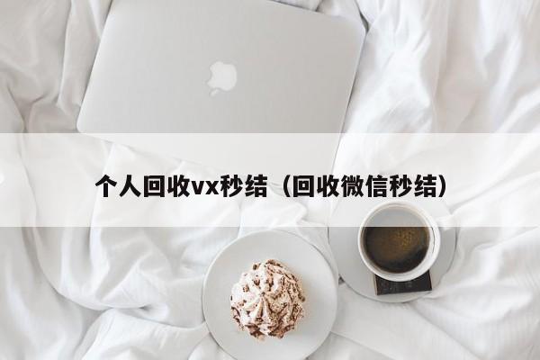个人回收vx秒结（回收微信秒结）