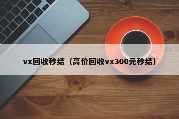 vx回收秒结（高价回收vx300元秒结）