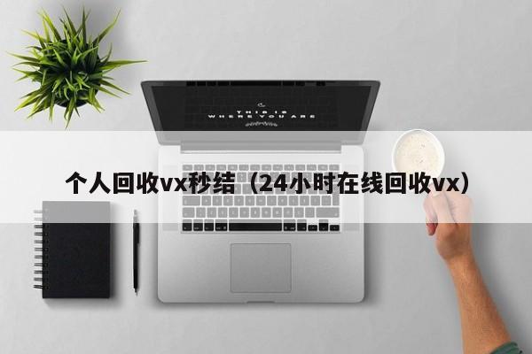 个人回收vx秒结（24小时在线回收vx）
