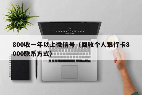 800收一年以上微信号（回收个人银行卡8000联系方式）