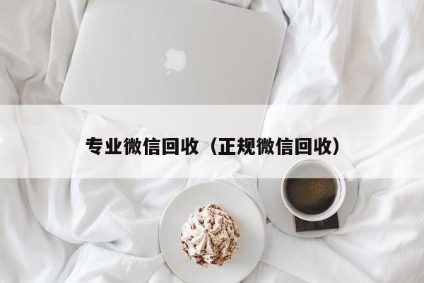 专业微信回收（正规微信回收）