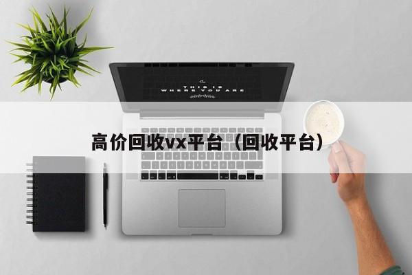 高价回收vx平台（回收平台）