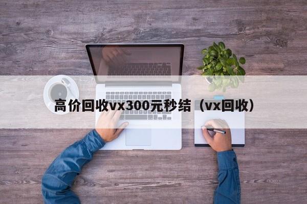 高价回收vx300元秒结（vx回收）