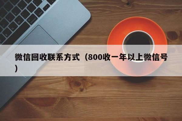 微信回收联系方式（800收一年以上微信号）