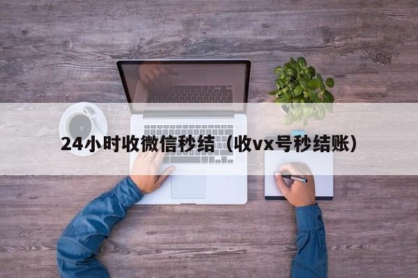 24小时收微信秒结（收vx号秒结账）