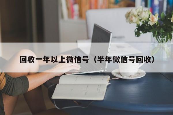 回收一年以上微信号（半年微信号回收）