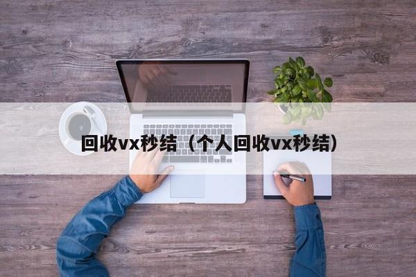 回收vx秒结（个人回收vx秒结）