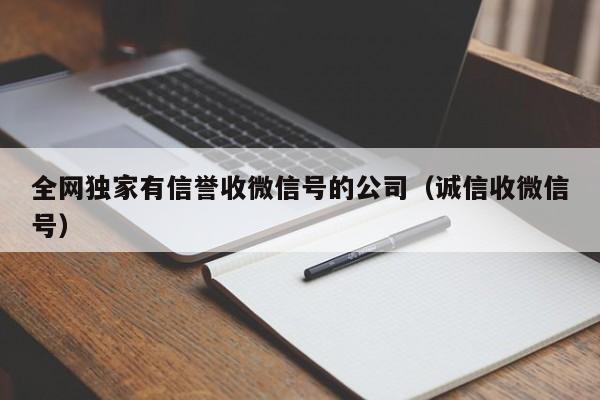 全网独家有信誉收微信号的公司（诚信收微信号）