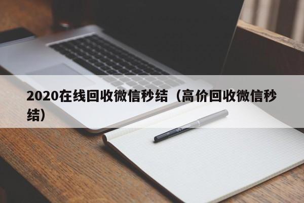 2020在线回收微信秒结（高价回收微信秒结）