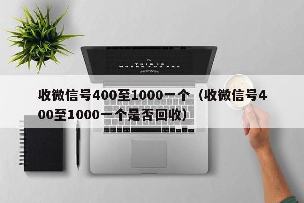 收微信号400至1000一个（收微信号400至1000一个是否回收）