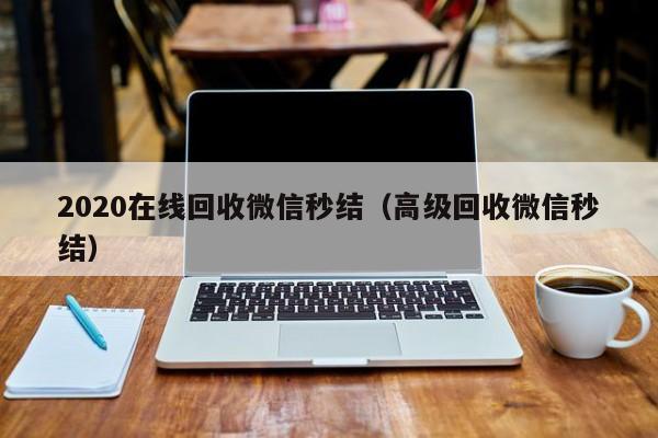 2020在线回收微信秒结（高级回收微信秒结）
